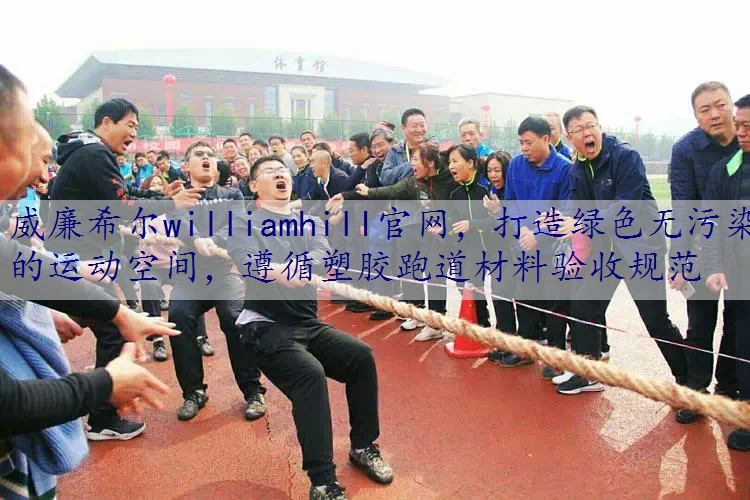 打造绿色无污染的运动空间，遵循塑胶跑道材料验收规范