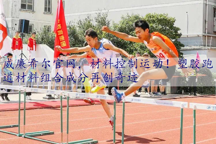 材料控制运动！塑胶跑道材料组合成分再创奇迹